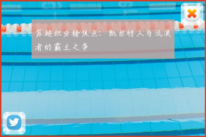 苏超积分榜焦点：凯尔特人与流浪者的霸主之争