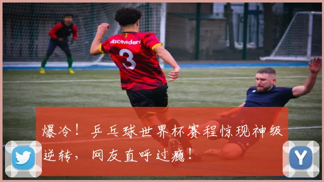 爆冷!乒乓球世界杯赛程惊现神级逆转,网友直呼过瘾!