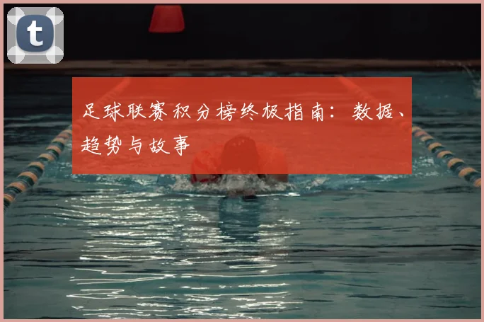 足球联赛积分榜终极指南：数据、趋势与故事