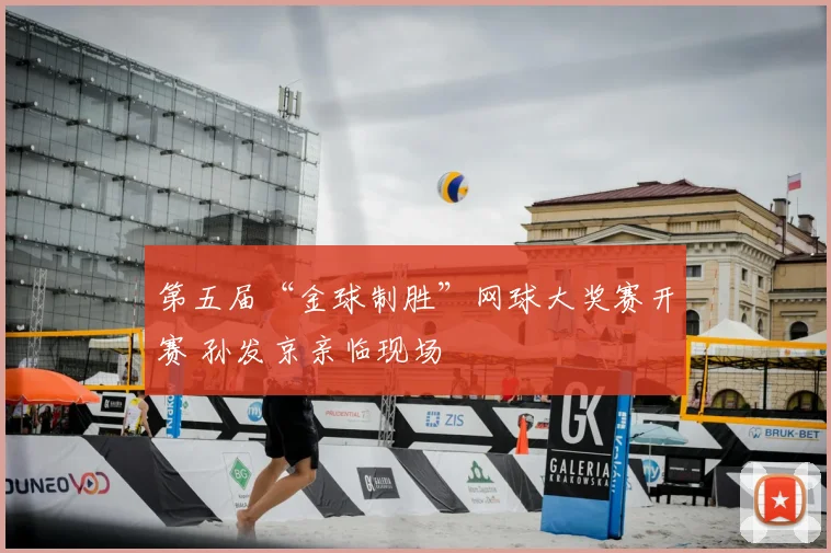 第五届“金球制胜”网球大奖赛开赛 孙发京亲临现场