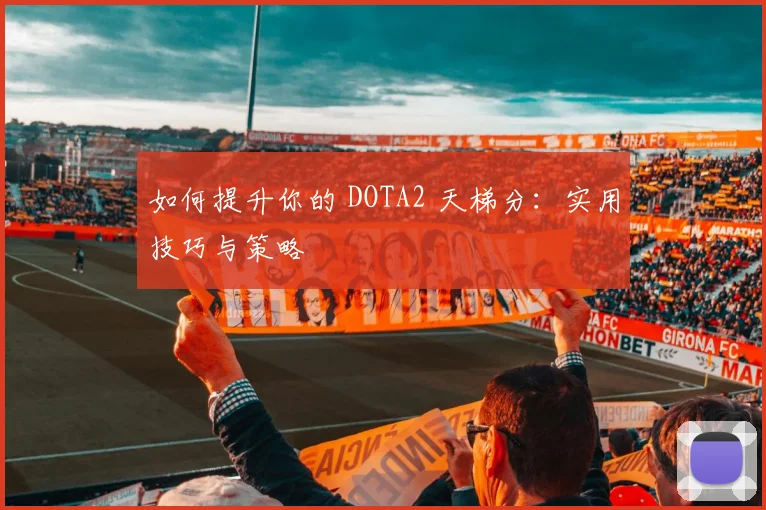 如何提升你的 DOTA2 天梯分:实用技巧与策略
