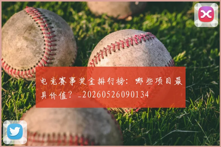 电竞赛事奖金排行榜：哪些项目最具价值？_20260526090134