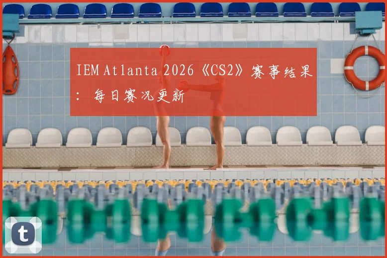 IEM Atlanta 2026《CS2》赛事结果:每日赛况更新