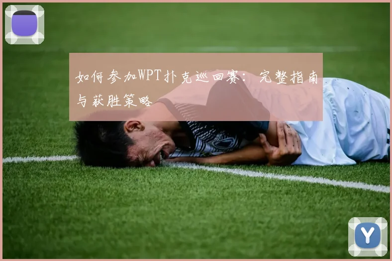 如何参加WPT扑克巡回赛:完整指南与获胜策略