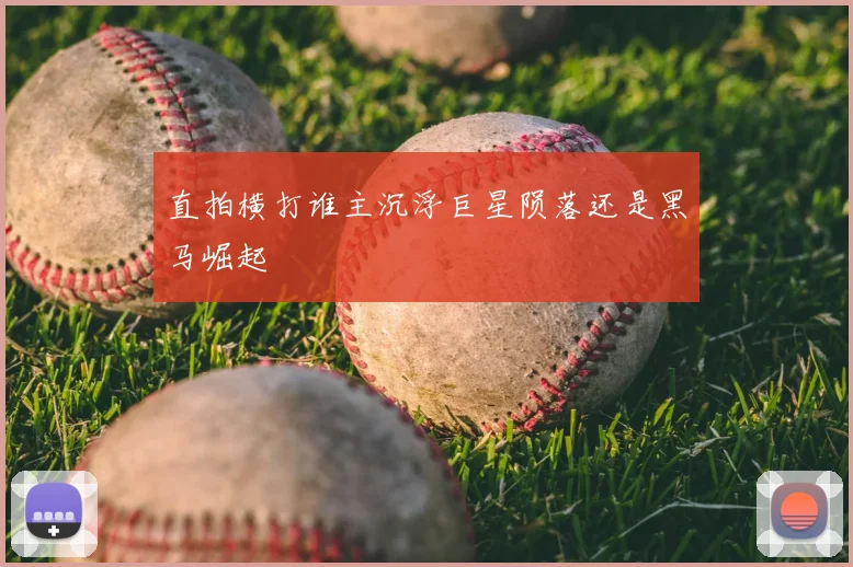 直拍横打谁主沉浮巨星陨落还是黑马崛起