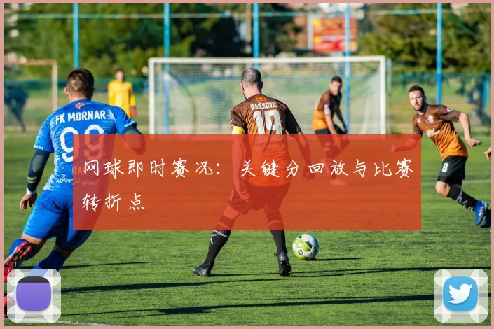 网球即时赛况:关键分回放与比赛转折点