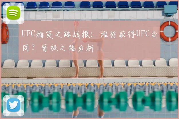 UFC精英之路战报:谁将获得UFC合同?晋级之路分析