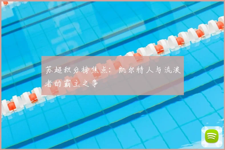苏超积分榜焦点：凯尔特人与流浪者的霸主之争
